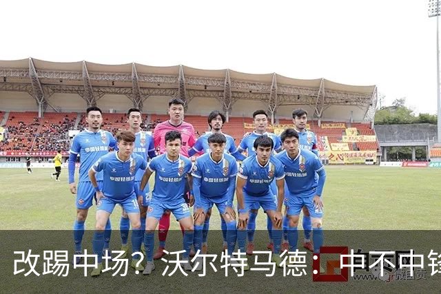 改踢中场？沃尔特马德：中不中锋无所谓，踢中路就行，凯恩也这样